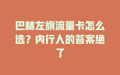 巴林左旗流量卡怎么选？内行人的答案绝了