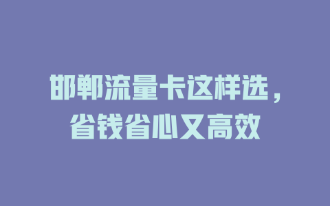 邯郸流量卡这样选，省钱省心又高效