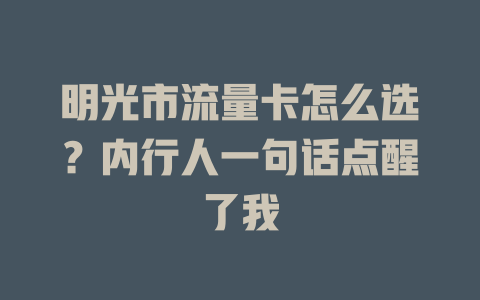 明光市流量卡怎么选？内行人一句话点醒了我