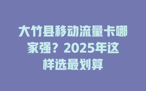 大竹县移动流量卡哪家强？2025年这样选最划算