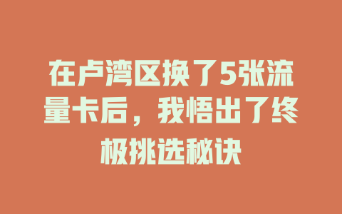 在卢湾区换了5张流量卡后，我悟出了终极挑选秘诀