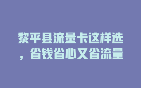 黎平县流量卡这样选，省钱省心又省流量