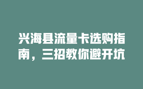 兴海县流量卡选购指南，三招教你避开坑