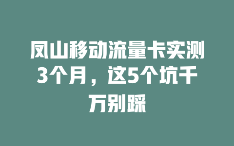 凤山移动流量卡实测3个月，这5个坑千万别踩