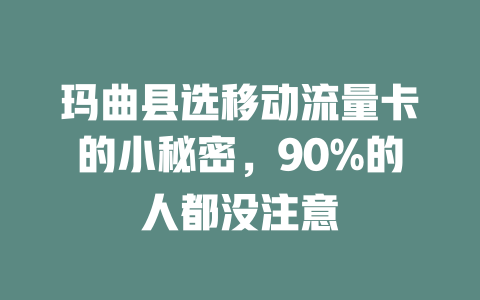 玛曲县选移动流量卡的小秘密，90%的人都没注意
