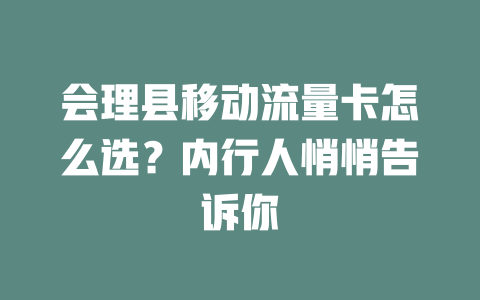 会理县移动流量卡怎么选？内行人悄悄告诉你