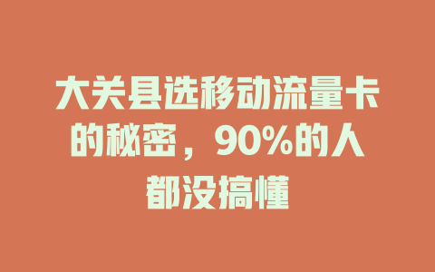 大关县选移动流量卡的秘密，90%的人都没搞懂