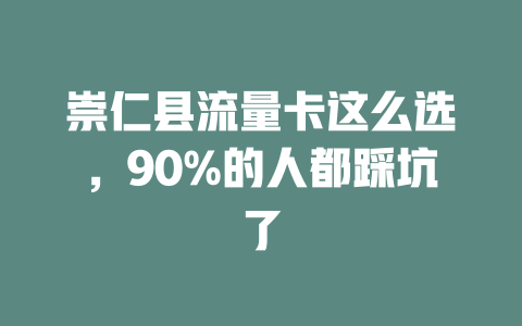 崇仁县流量卡这么选，90%的人都踩坑了