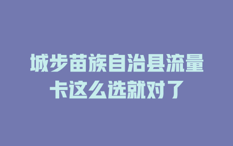 城步苗族自治县流量卡这么选就对了