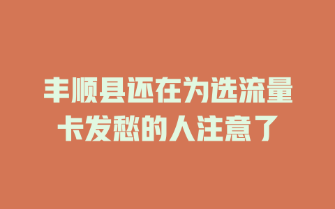 丰顺县还在为选流量卡发愁的人注意了