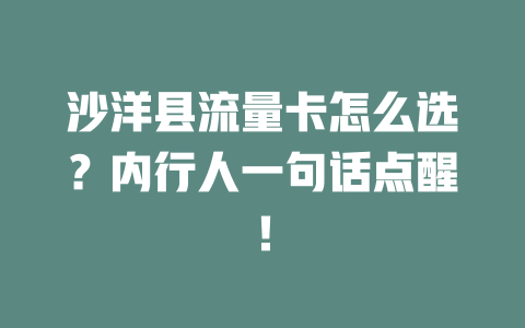 沙洋县流量卡怎么选？内行人一句话点醒！
