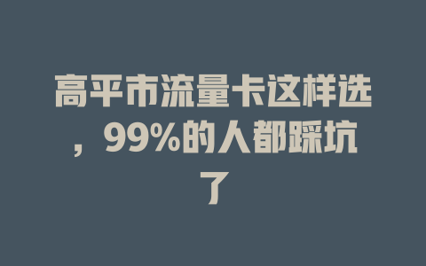 高平市流量卡这样选，99%的人都踩坑了