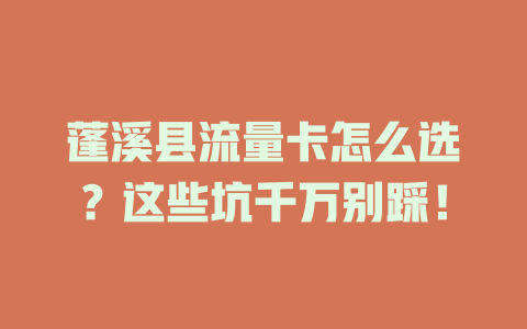 蓬溪县流量卡怎么选？这些坑千万别踩！
