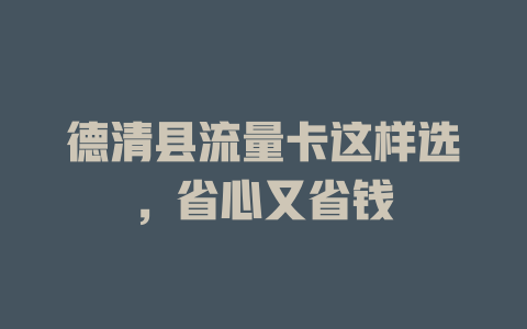 德清县流量卡这样选，省心又省钱