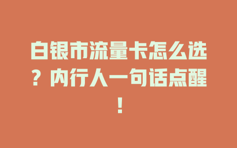 白银市流量卡怎么选？内行人一句话点醒！