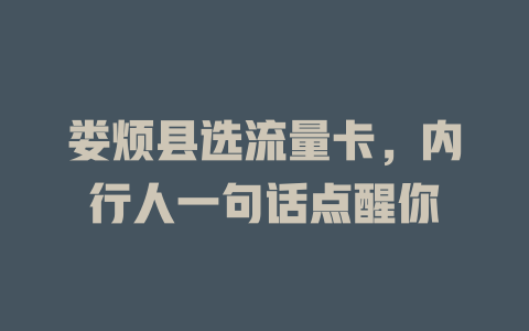 娄烦县选流量卡，内行人一句话点醒你