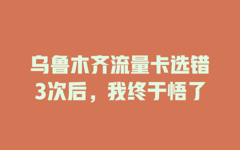 乌鲁木齐流量卡选错3次后，我终于悟了