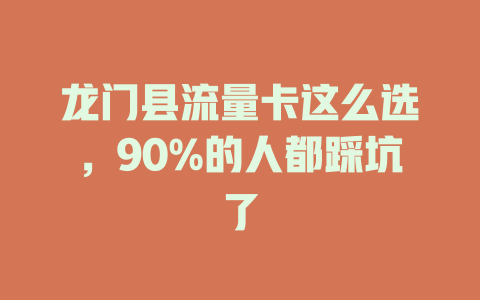 龙门县流量卡这么选，90%的人都踩坑了