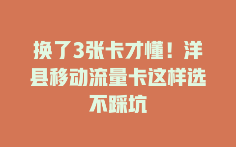 换了3张卡才懂！洋县移动流量卡这样选不踩坑