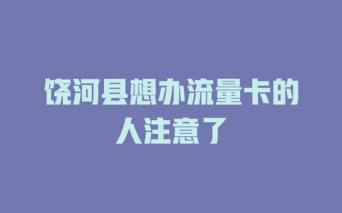 饶河县想办流量卡的人注意了