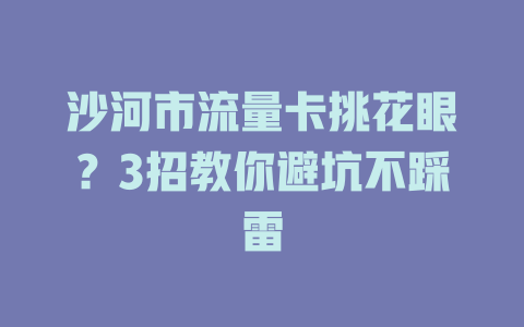 沙河市流量卡挑花眼？3招教你避坑不踩雷