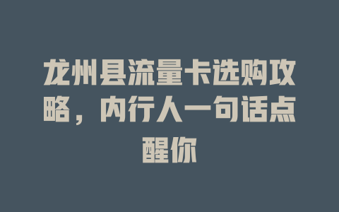 龙州县流量卡选购攻略，内行人一句话点醒你
