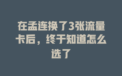 在孟连换了3张流量卡后，终于知道怎么选了