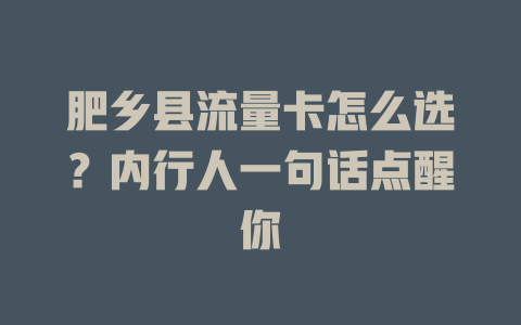 肥乡县流量卡怎么选？内行人一句话点醒你