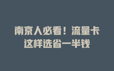 南京人必看！流量卡这样选省一半钱