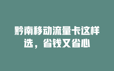 黔南移动流量卡这样选，省钱又省心