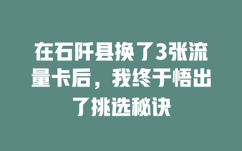 在石阡县换了3张流量卡后，我终于悟出了挑选秘诀
