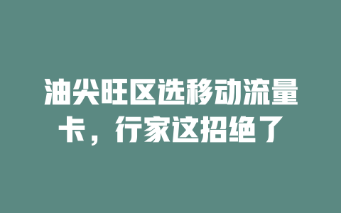 油尖旺区选移动流量卡，行家这招绝了