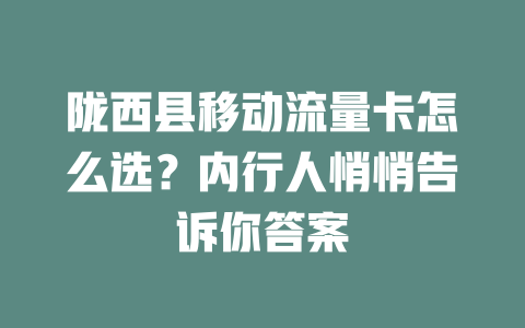 陇西县移动流量卡怎么选？内行人悄悄告诉你答案