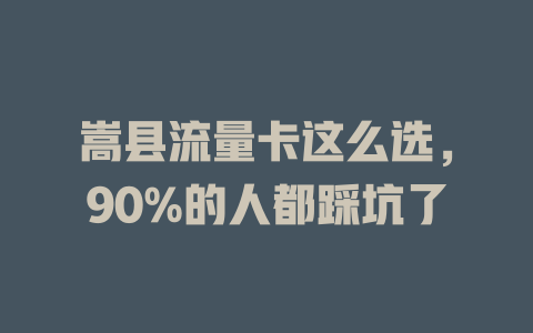 嵩县流量卡这么选，90%的人都踩坑了