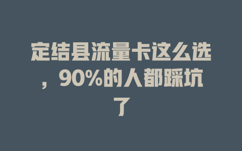 定结县流量卡这么选，90%的人都踩坑了