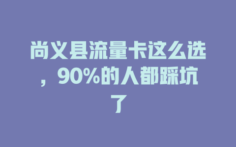 尚义县流量卡这么选，90%的人都踩坑了