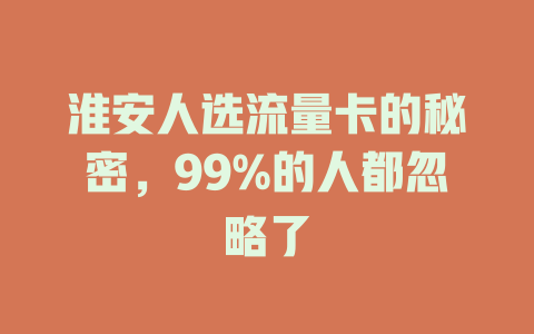 淮安人选流量卡的秘密，99%的人都忽略了