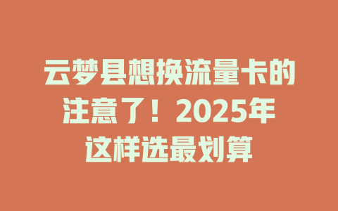 云梦县想换流量卡的注意了！2025年这样选最划算