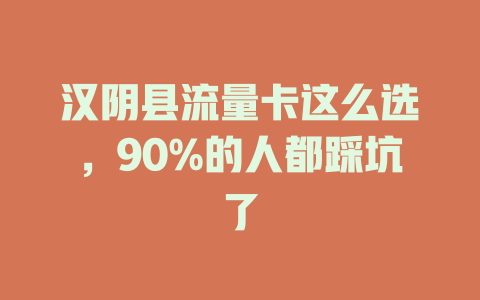 汉阴县流量卡这么选，90%的人都踩坑了