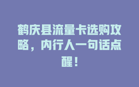 鹤庆县流量卡选购攻略，内行人一句话点醒！