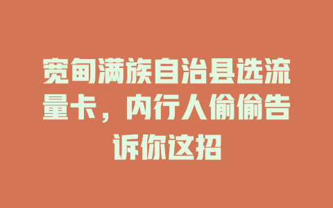 宽甸满族自治县选流量卡，内行人偷偷告诉你这招