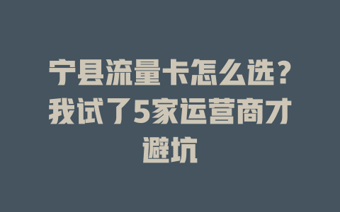宁县流量卡怎么选？我试了5家运营商才避坑