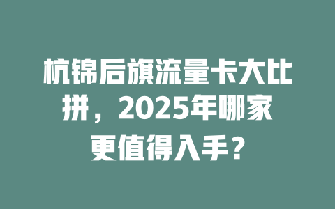 杭锦后旗流量卡大比拼，2025年哪家更值得入手？