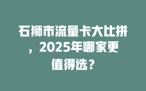 石狮市流量卡大比拼，2025年哪家更值得选？