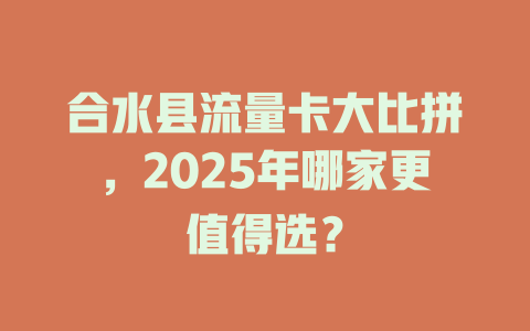合水县流量卡大比拼，2025年哪家更值得选？