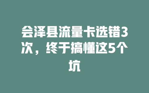 会泽县流量卡选错3次，终于搞懂这5个坑