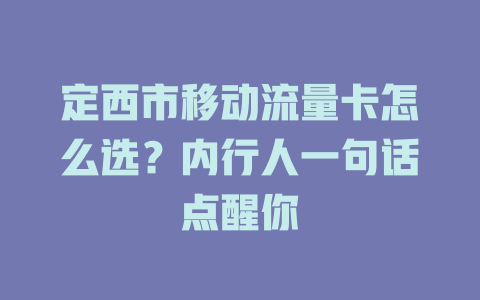 定西市移动流量卡怎么选？内行人一句话点醒你