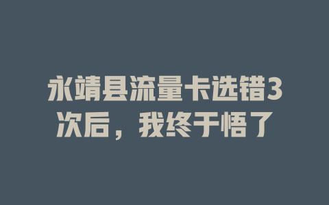 永靖县流量卡选错3次后，我终于悟了