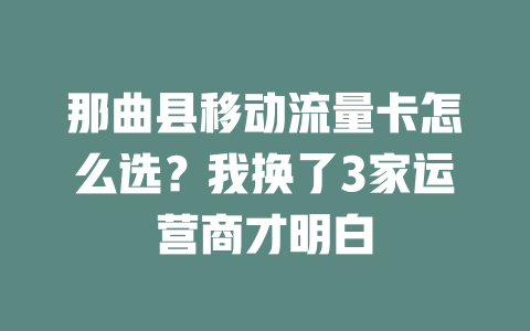 那曲县移动流量卡怎么选？我换了3家运营商才明白