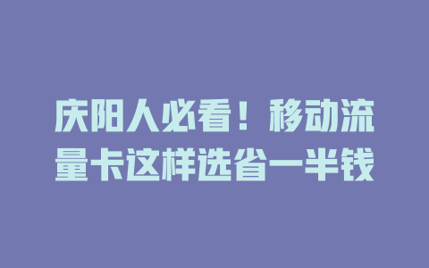 庆阳人必看！移动流量卡这样选省一半钱